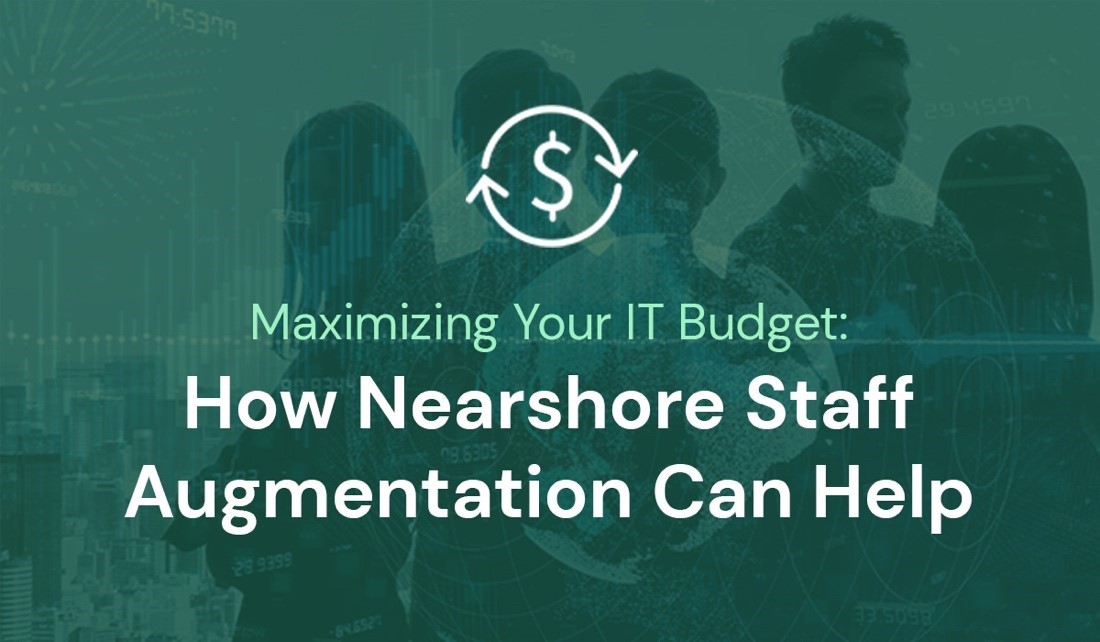 Maximizing Your IT Budget: How Nearshore Staff Augmentation Can Help